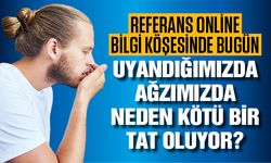 Referans Online bilgi köşesinde bugün: Uyandığımızda ağzımızda neden kötü bir tat oluyor?