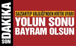 Gaziantep Valiliği uyardı! “Yolun sonu bayram olsun”