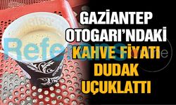 Gaziantep Otogarı’ndaki kahve fiyatı dudak uçuklattı