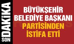 Büyükşehir Belediye Başkanı partisinden istifa etti