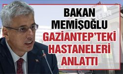 Bakan Memişoğlu Gaziantep’teki hastaneleri anlattı