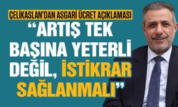 Çelikaslan’dan asgari ücret açıklaması! Artış tek başına yeterli değil, istikrar sağlanmalı!