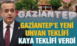 Gaziantep’e yeni unvan teklifi! Kaya teklifi verdi