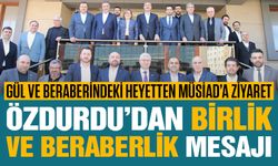 Gül ve beraberindeki heyetten MÜSİAD’a ziyaret! Özdurdu’dan birlik ve beraberlik mesajı