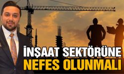 İnşaat sektörüne nefes olunmalı