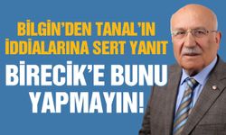 Bilgin’den Tanal’ın iddialarına sert yanıt! Birecik’e bunu yapmayın