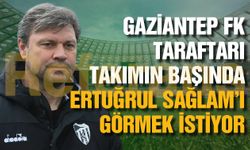 Gaziantep FK taraftarı Ertuğrul Sağlam’ı istiyor