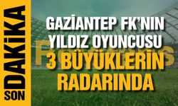 Gaziantep FK’nın yıldızı 3 büyüklerin radarında