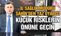 İl Sağlık Müdürü Şahin’den yaz uyarısı: Küçük risklerin önüne geçin