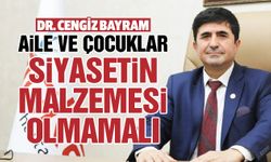 Dr. Cengiz Bayram: “Aile ve çocuklar siyasetin malzemesi olmamalı”