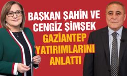 Başkan Şahin ve Cengiz Şimşek Gaziantep yatırımlarını anlattı