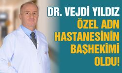 Dr. Vejdi Yıldız Özel ADN Hastanesinin Başhekimi oldu!