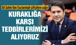 Ali Şahin’den Gaziantepli çiftçilere çağrı! Kuraklığa karşı tedbirlerimizi alıyoruz