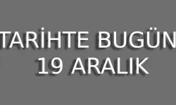 19 Aralık’ta Yaşanan Önemli Olaylar! Bugün ne oldu?