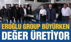 Eroğlu Group büyürken değer üretiyor