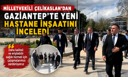 Milletvekili Çelikaslan’dan Gaziantep’te yeni hastane binasını inşaatını inceledi