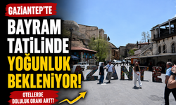 Gaziantep'te bayram tatilinde yoğunluk bekleniyor! Otellerde doluluk oranı arttı