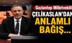 Gaziantep Milletvekili Çelikaslan’dan anlamlı bağış… Mazlumların yüzü yeniden gülsün!