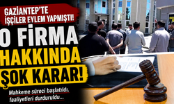 Gaziantep’te işçiler eylem yapmıştı! O firma hakkında şok karar…