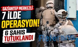 Gaziantep merkezli 7 ilde operasyon! 6 şahıs tutuklandı