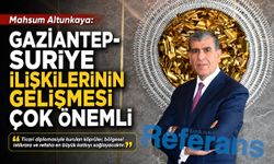Gaziantep-Suriye ilişkilerinin gelişmesi çok önemli