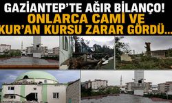 Gaziantep’te ağır bilanço! Onlarca cami ve Kur’an Kursu zarar gördü…