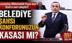Gaziantep Milletvekili Kaya’dan Özel’e sert eleştiri! Belediye şahsi konforunuzun kasası mı?