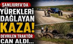 Şanlıurfa’da yürekleri dağlayan kaza! Devrilen traktör can aldı…