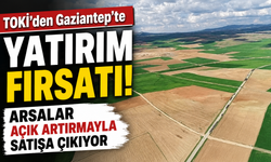 TOKİ’den Gaziantep’te yatırım fırsatı! Arsalar açık artırmayla satışa çıkıyor