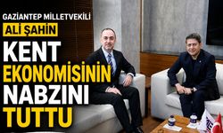 Gaziantep Milletvekili Ali Şahin, kent ekonomisinin nabzını tuttu