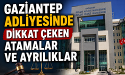 Gaziantep Adliyesinde dikkat çeken atamalar ve ayrılıklar