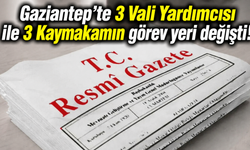 Gaziantep’te 3 Vali Yardımcısı ile 3 Kaymakamın görev yeri değişti!