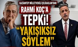 Gaziantep Milletvekili Çelikaslan’dan Rahmi Koç’a tepki! YAKIŞIKSIZ SÖYLEM