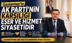 Gaziantep’te AK Parti’nin karşılığı eser ve hizmet siyasetidir