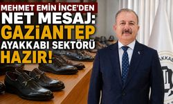İnce’den net mesaj: Gaziantep ayakkabı sektörü hazır!