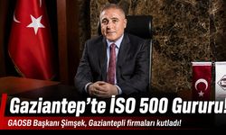 Gaziantep’te İSO 500 Gururu! GAOSB Başkanı Şimşek, Gaziantepli firmaları kutladı!