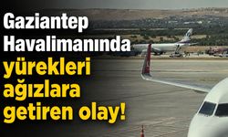 Gaziantep Havalimanında yürekleri ağızlara getiren olay! İşte detaylar