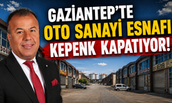 Gaziantep’te oto sanayi esnafı kepenk kapatıyor!