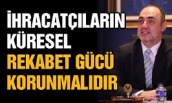 İhracatçıların küresel rekabet gücü korunmalıdır