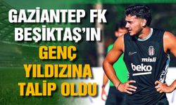Gaziantep FK Beşiktaş’ın genç yıldızına talip oldu