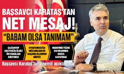 Gaziantep Cumhuriyet Başsavcısı Karataş’tan net mesaj! “Babam olsa tanımam!”