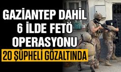 Gaziantep dahil 6 ilde FETÖ operasyonu! 20 şüpheli gözaltında