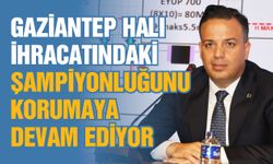 Gaziantep halı ihracatındaki şampiyonluğunu korumaya devam ediyor