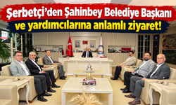 Şerbetçi’den Şahinbey Belediye Başkanı ve yardımcılarına anlamlı ziyaret!
