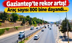 Gaziantep’te rekor artış! Araç sayısı 800 bine dayandı…