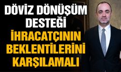 Döviz dönüşüm desteği ihracatçının beklentilerini karşılamalı