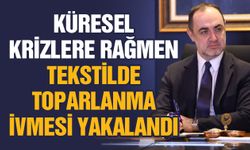 Küresel krizlere rağmen tekstilde toparlanma ivmesi yakalandı