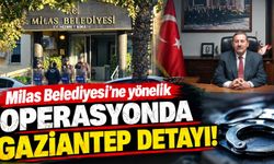 Milas Belediyesi’ne yönelik operasyonda Gaziantep detayı!