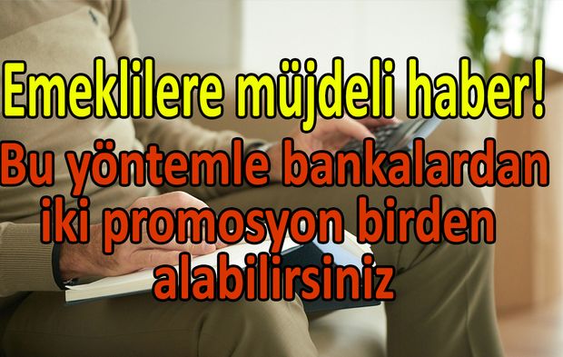 Emeklilere müjdeli haber! Bu yöntemle bankalardan iki promosyon birden alabilirsiniz