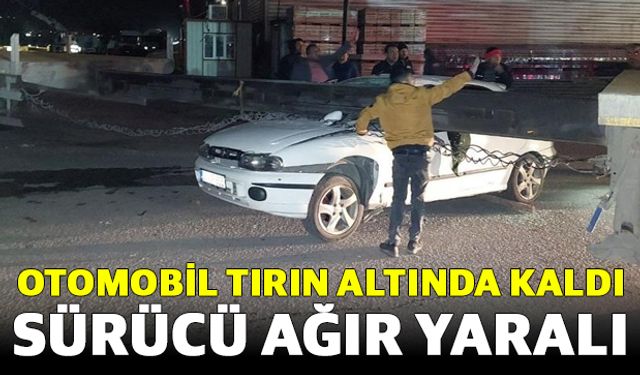 Otomobil Tırın Altında Kaldı: Sürücü Ağır Yaralı